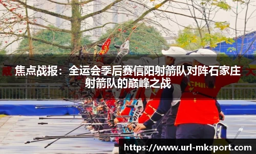 焦点战报：全运会季后赛信阳射箭队对阵石家庄射箭队的巅峰之战