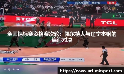 全国锦标赛资格赛次轮：凯尔特人与辽宁本钢的连追对决