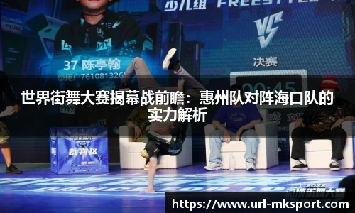 世界街舞大赛揭幕战前瞻：惠州队对阵海口队的实力解析